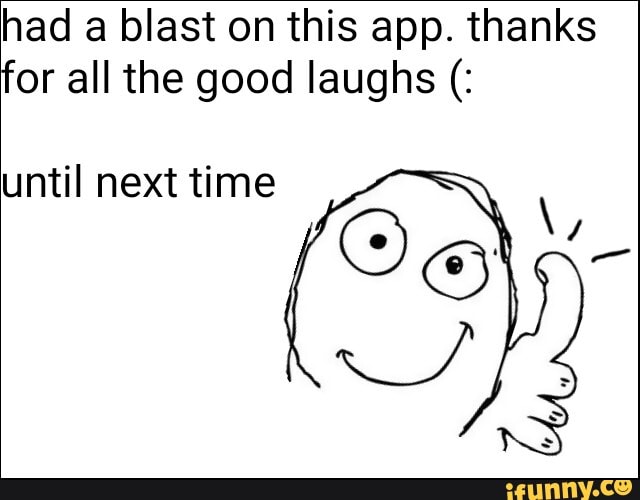 had a blast on this app. thanks
for all the good laughs until next time