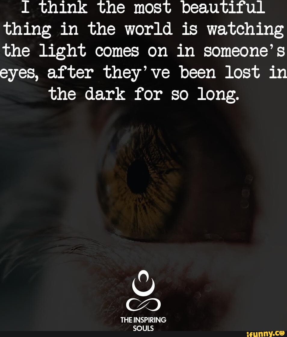 I think the most beautiful thing in the world is watching the light