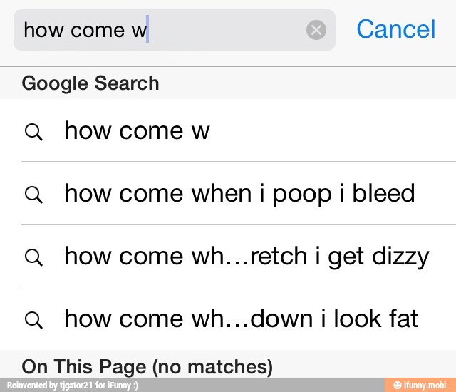 Google Search
Q how come when i poop i bleed
Q how come wh...retch i get dizzy
Q how come wh...down i look fat
On This Page (no matches)