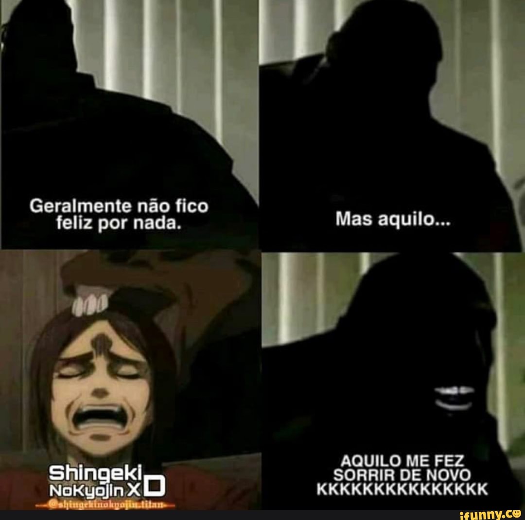 Geralmente não fico
feliz por nada. Mas aquilo...
AQUILO ME FEZ eki
SORRIR DE NOVO
nX
KKKKKKKKKKKKKKK
