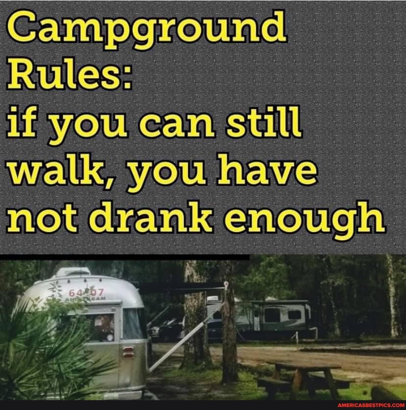 Campground Rules if you can still walk, you have not drank enough