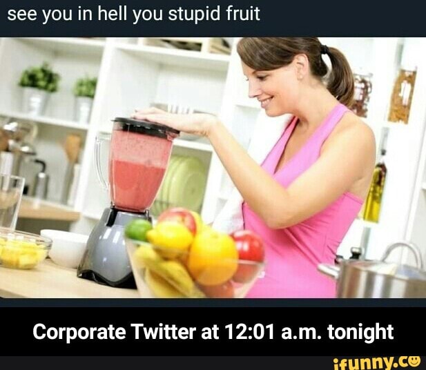 See You In Hell You Stupid Fruit Corporate Twitter At 12 01 A M Tonight Corporate Twitter At 12 01 A M Tonight Ifunny