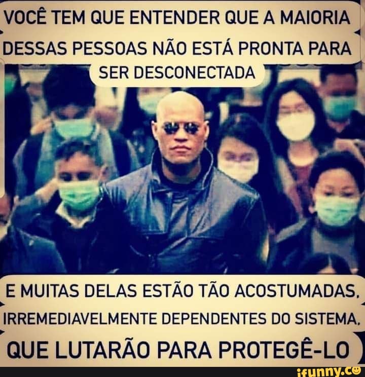 VocÊ Tem Que Entender Que A Maioria Dessas Pessoas NÃo EstÁ Pronta Para Ser Desconectada E 5136