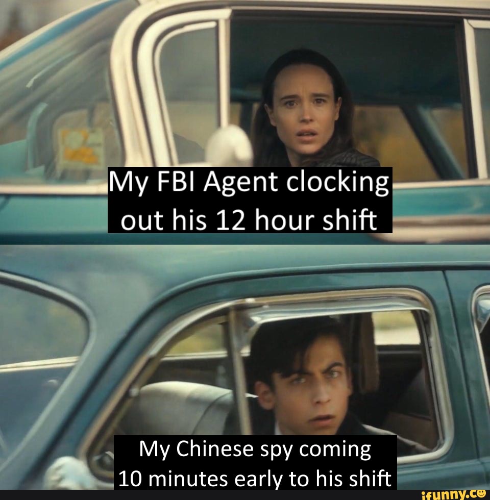 My FBI Agent clocking out his 12 hour shift
My Chinese spy coming
10 minutes early to his shift