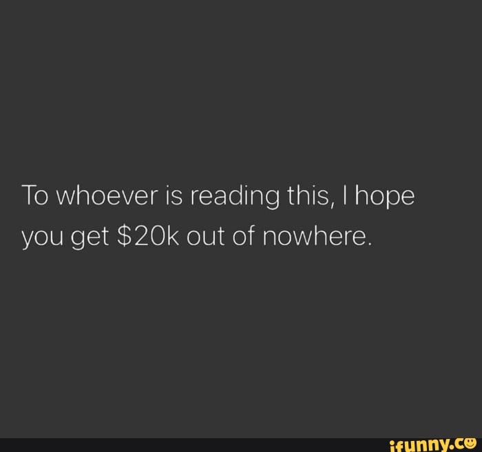 To Whoever Is Reading This I Hope You Get Out Of Nowhere Ifunny