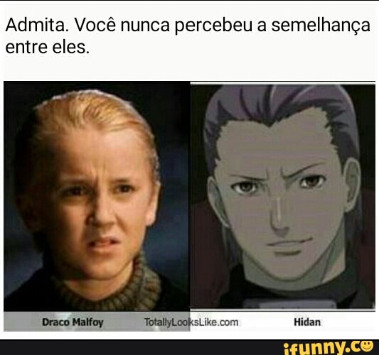 Admita. Você nunca percebeu a semelhança
entre eles.