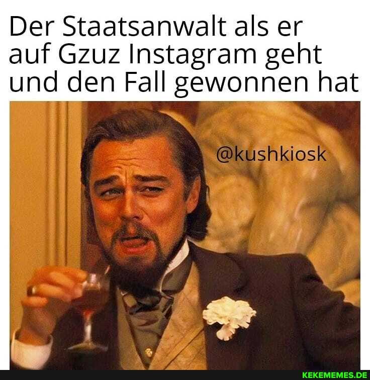 Der Staatsanwalt als er
auf Gzuz Instagram geht und den Fall gewonnen hat
@kushkiosk