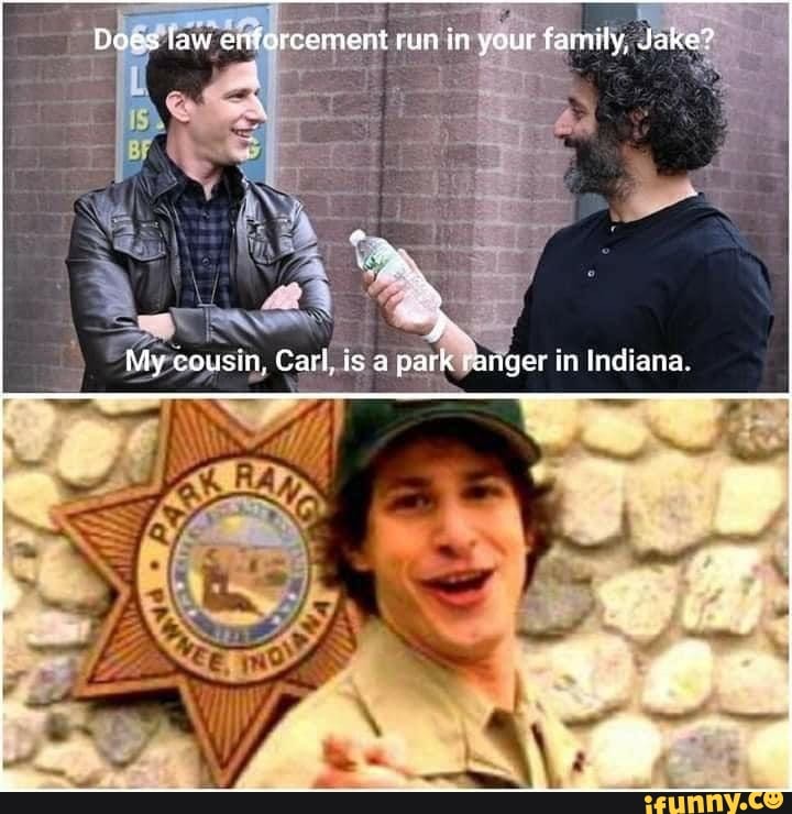 Does faw enforcement run in your family, Jake?
My cousin, Cart, park canger in Indiana,