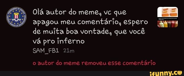 Olá autor do meme, vc que apagou meu comentário, espero de muita boa vontade, que você vá pro inferno
SAM
o autor do meme removeu esse comentário