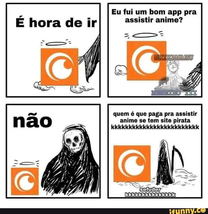 É hora de ir
Eu fui um bom app pra assistir anime?
quem é que paga pra assistir anime se tem site pirata