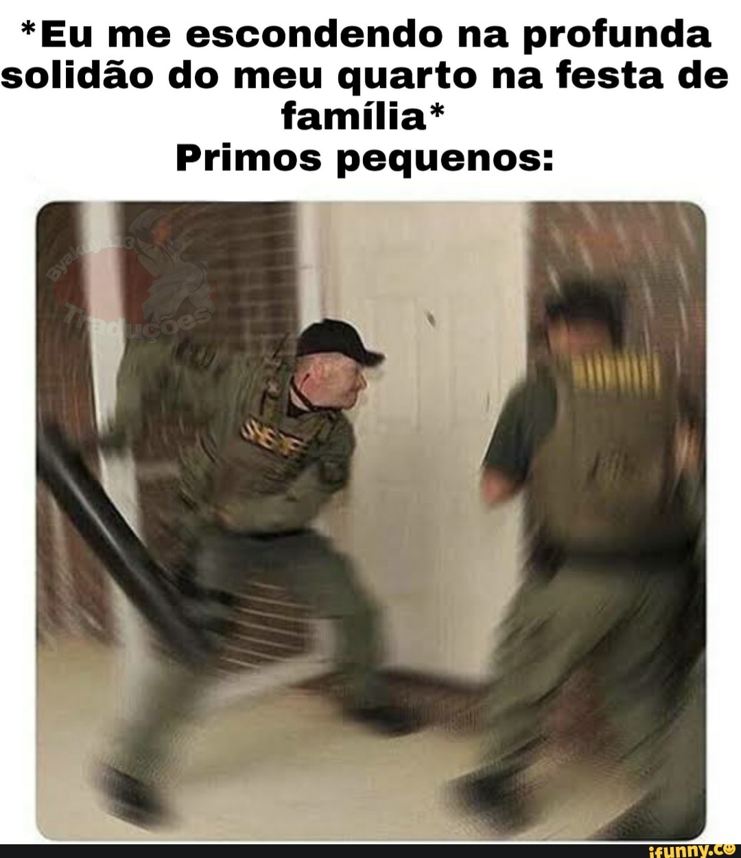*Eu me escondendo na profunda solidão do meu quarto na festa de família*
Primos pequenos: