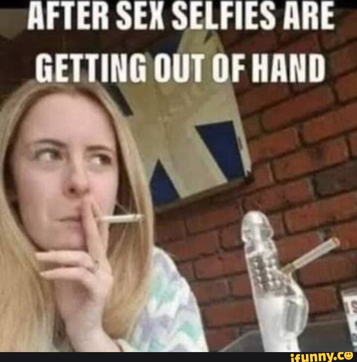 AFTER SEX SELFIES ARE GETTING OUT OF HAND oN