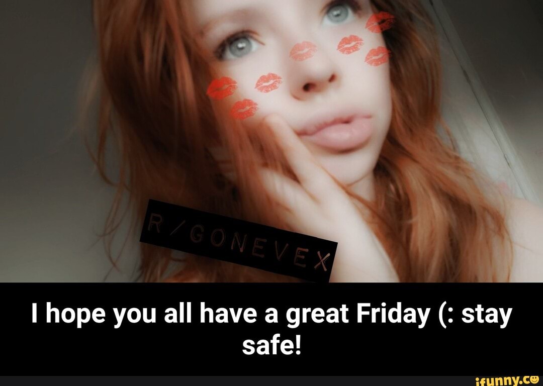 I hope you all have a great Friday stay
safe! - I hope you all have a great Friday (: stay safe!
