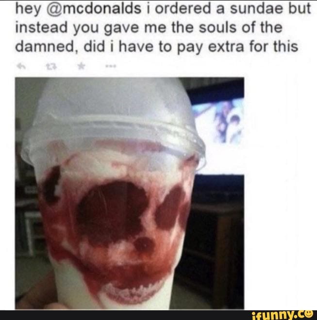 hey @mcdonalds i ordered a sundae but
instead you gave me the souls of the
damned, did i have to pay extra for this
