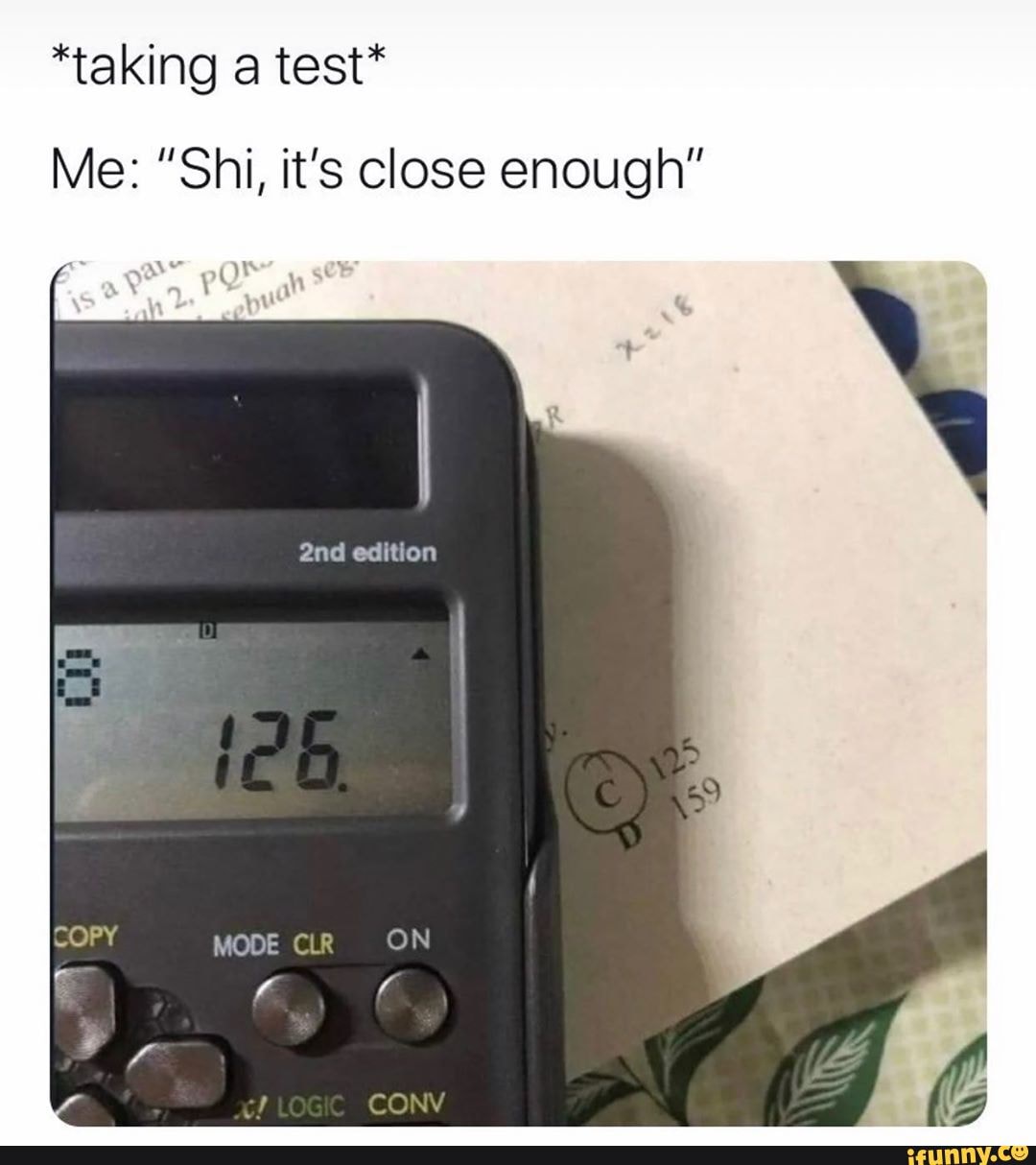 *taking a test*
Me: "Shi, it's close enough"