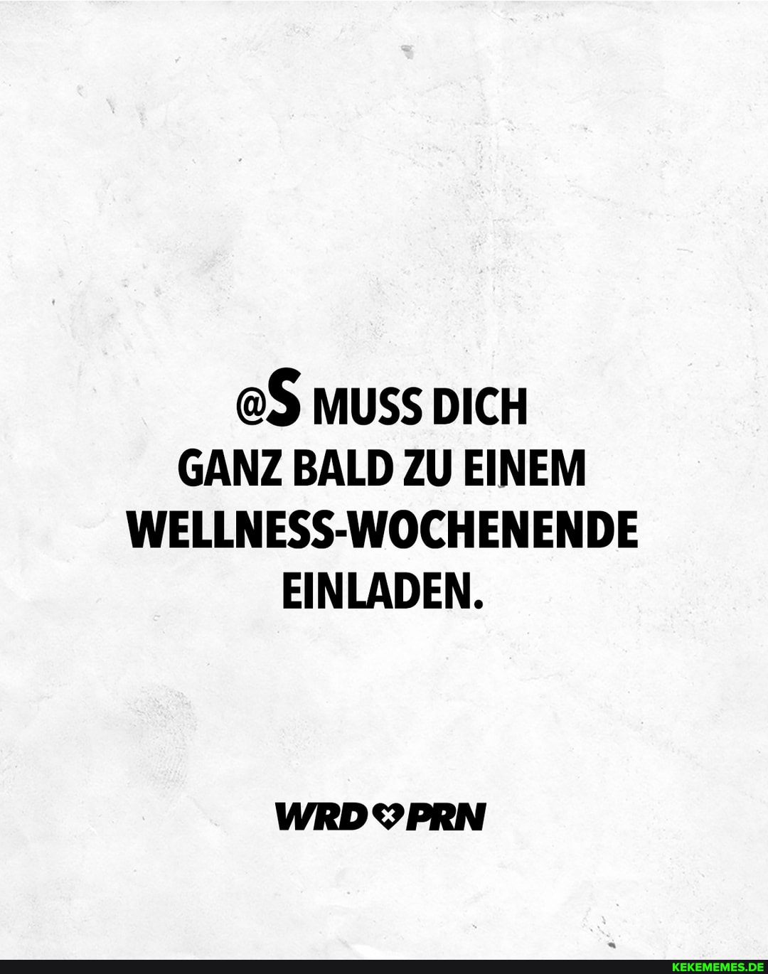 @S MUSS DICH GANZ BALD ZU EINEM WELLNESS-WOCHENENDE EINLADEN.
WRDYPRN