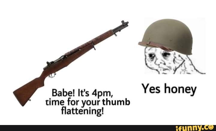 Yes honey Babe! It's 4pm, time for your thumb flattening! - iFunny