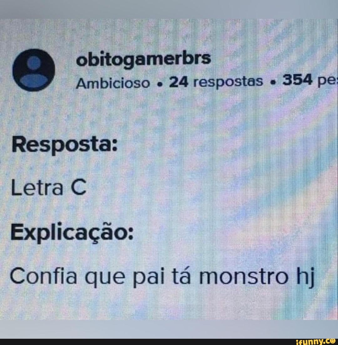 obitogamerbrs
Ambicioso " 24 respostas " 354 pe
Resposta:
Letra
Explicação:
Confia que pai tá monstro hj