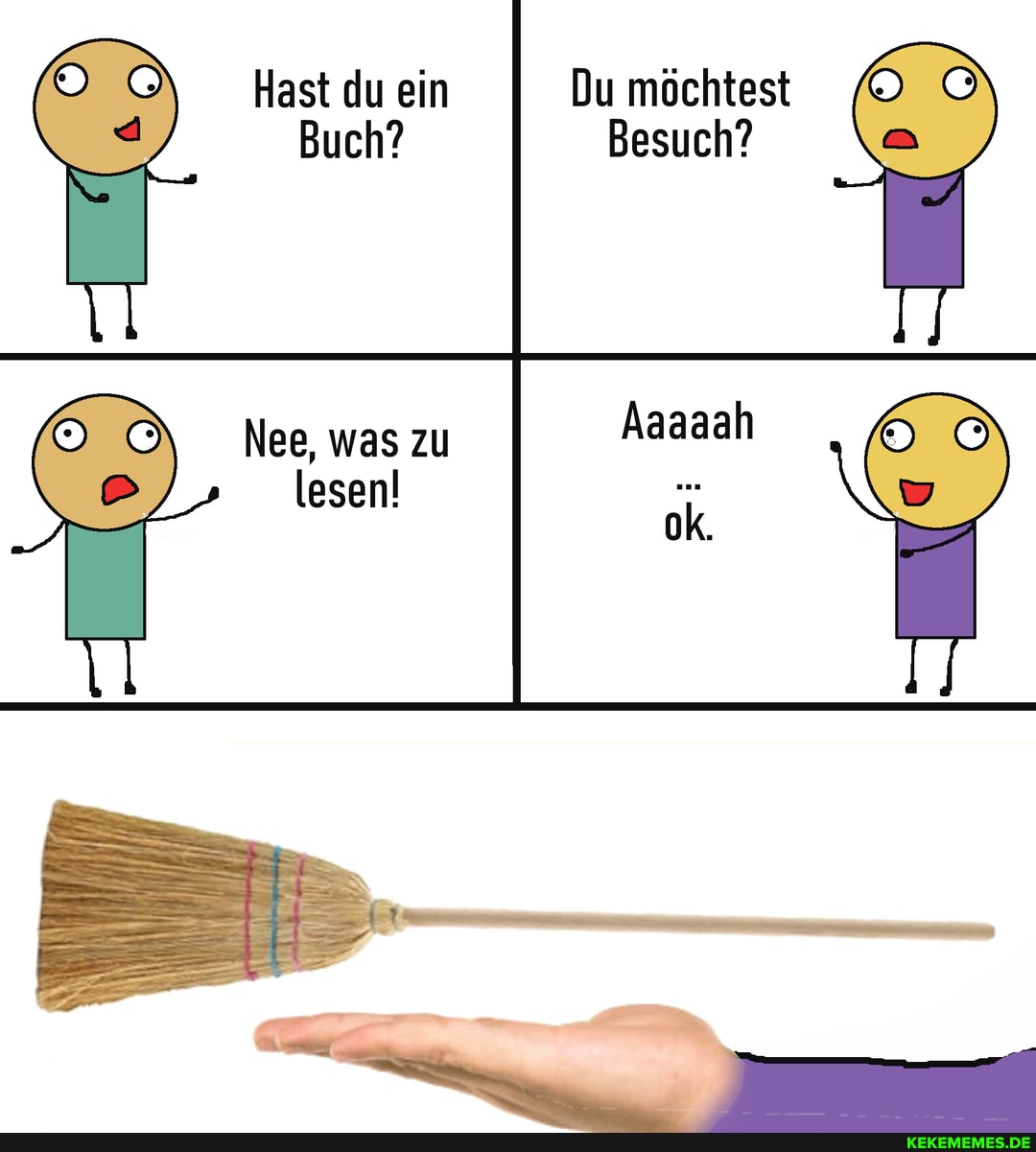 Du möchtest
Besuch?
Hast du ein
Buch?
Aaaaah
Nee, was zu lesen!