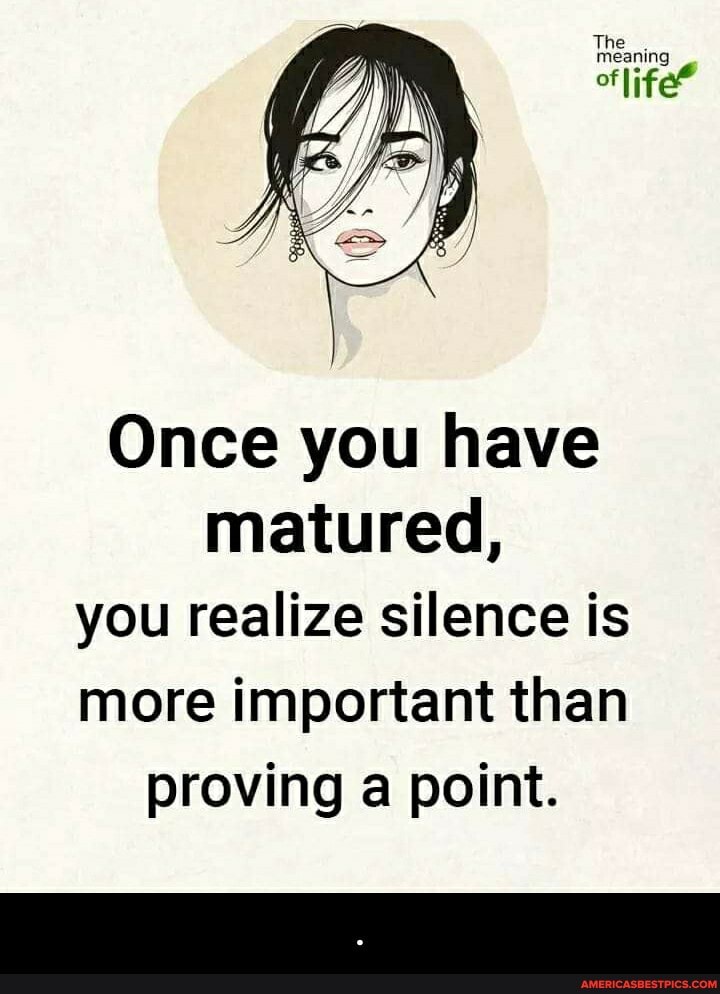 Once you have matured, you realize silence is more important than proving a point. - .