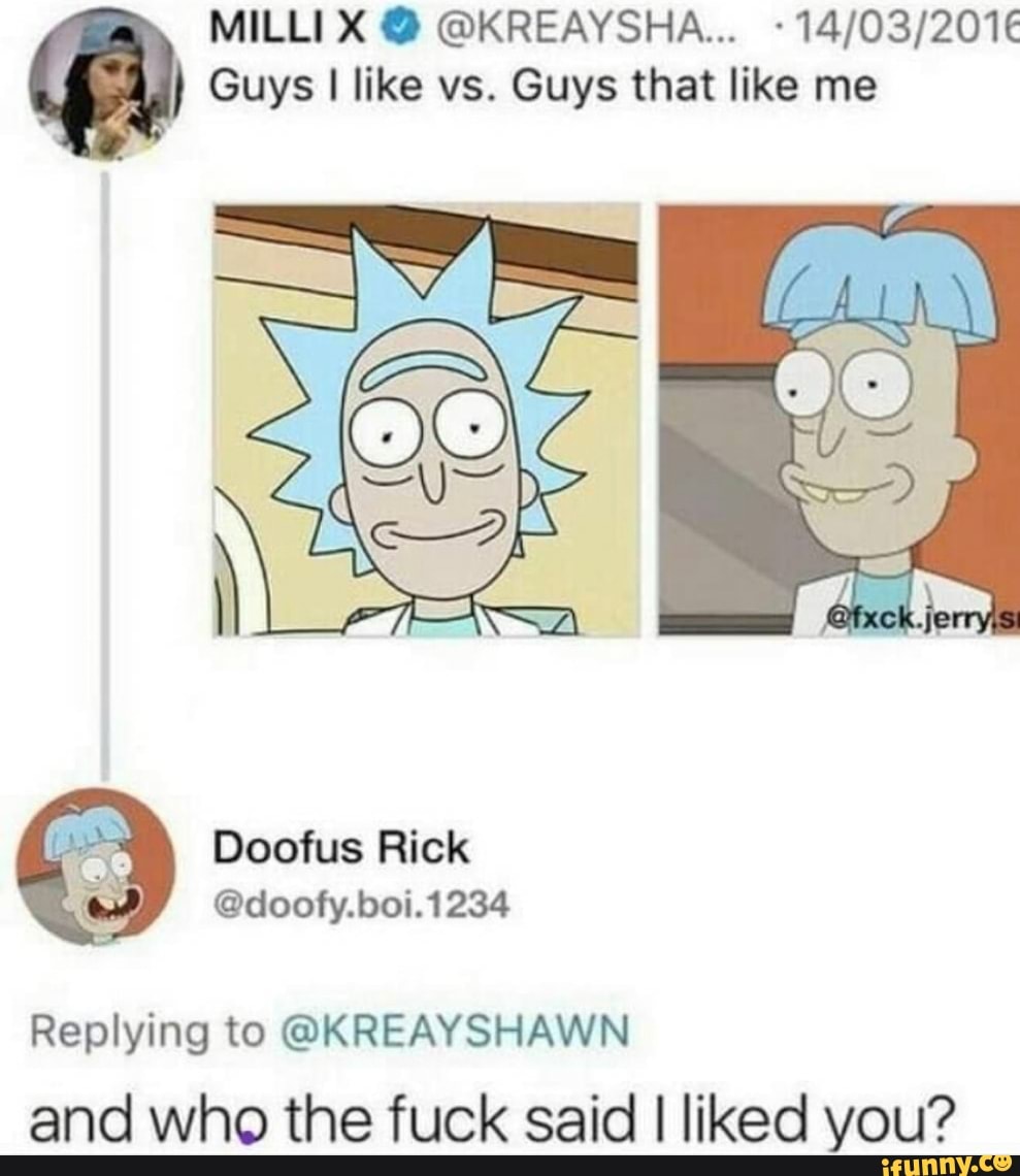 Guys I like vs. Guys that like me Doofus Rick
Replying to @KREAYSHAWN
and who the fuck said I liked you?