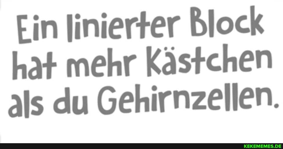 Ein Jinierter Block hat mehr Kästchen als du Gehirnzellen.