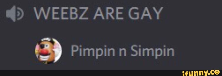WEEBZ ARE GAY
a) Pimpin n Simpin
