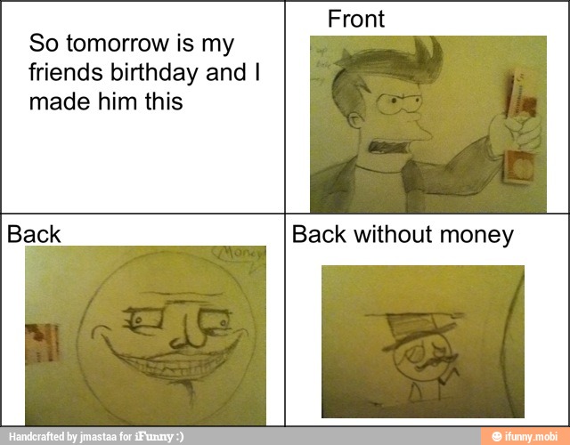 So tomorrow is my
friends birthday and I
made him this
Back without money