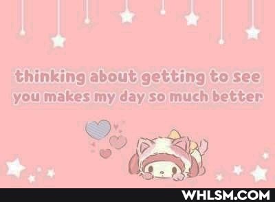 thinking about getting to see you makes my day so much better