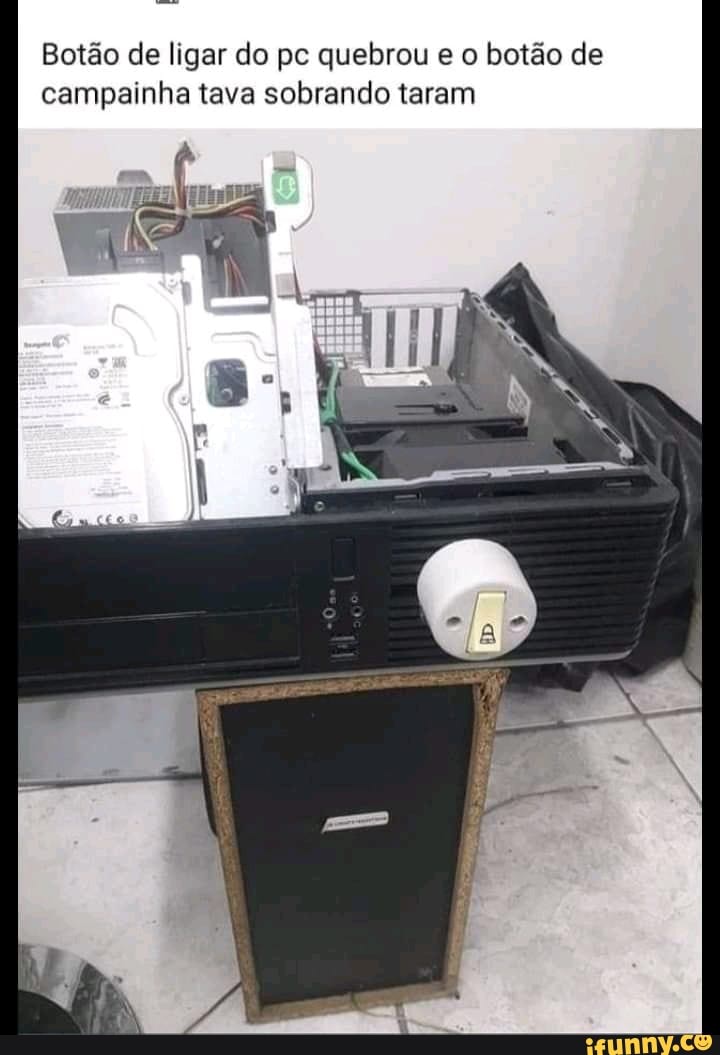 Botão de ligar do pe quebrou e botão de campainha tava sobrando taram