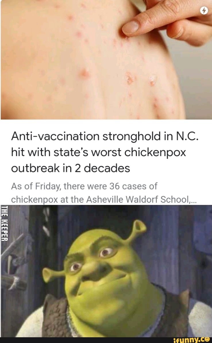 Anti Vaccination Stronghold In N C Hit With State S Worst Chickenpox Outbreak In 2 Decades As Of Friday There Were 36 Cases Of Chickenpox At The Asheville Waldorf School Ifunny