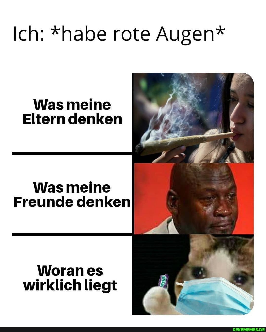 Ich: *habe rote Augen*
Was meine
Eltern denken
Was meine
Freunde denken
Woran es wirklich liegt