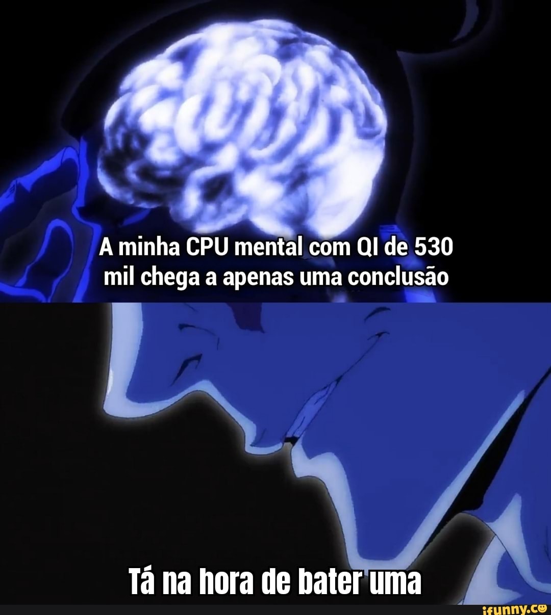 bb
A minha CPU mental com QI de 530 mil chega a apenas uma conclusão
Tá na hora de bater 'uma