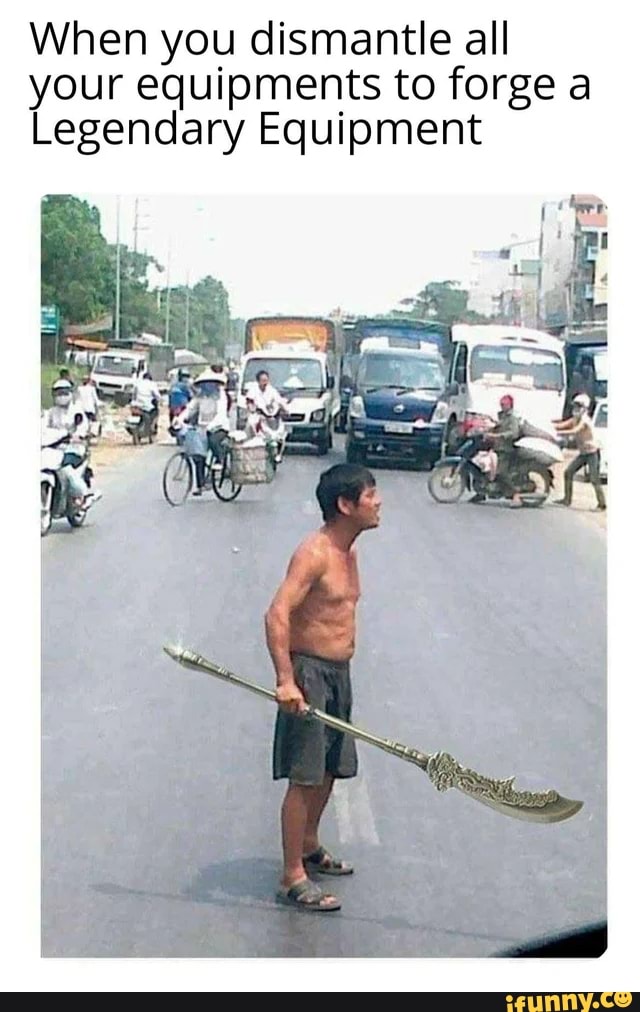 When you dismantle all your equip to forge a
Legendary Equipment