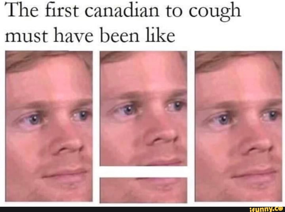 the-rst-canadian-to-cough-must-have-been-like-i-ifunny