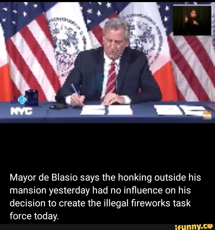 Mayor de Blasio says the honking outside his
mansion yesterday had no influence on his
decision to create the illegal fireworks task
force today.