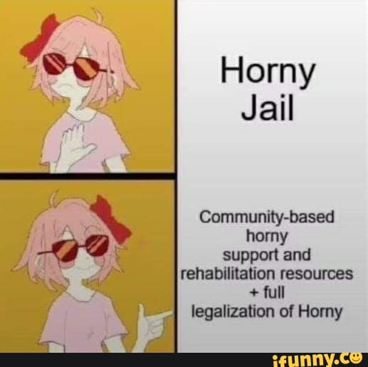 So. Horny
Jail
Community-based
homy support and rehabilitation resources
+ full legalization of Horny