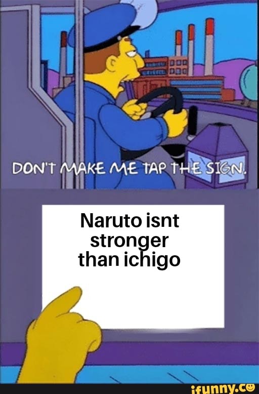 DON'T MAKE ME TAP
Naruto isnt stronger than ichigo