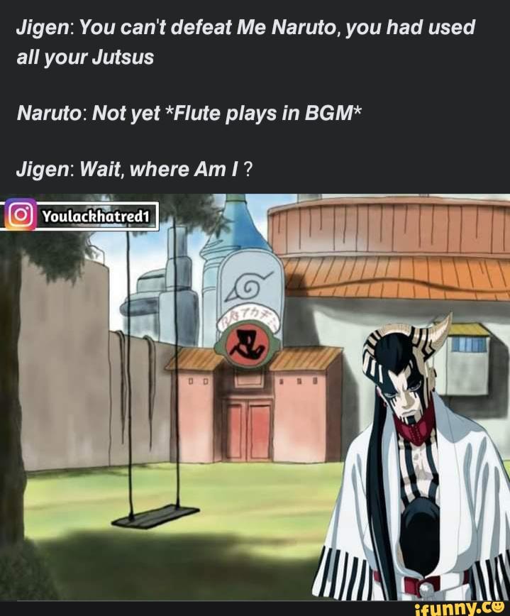 Jigen You Can T Defeat Me Naruto You Had Used All Your Jutsus Naruto Not Yet Flute Plays In Bgm Jigen Wait Where Am Ii Youlackhatred1