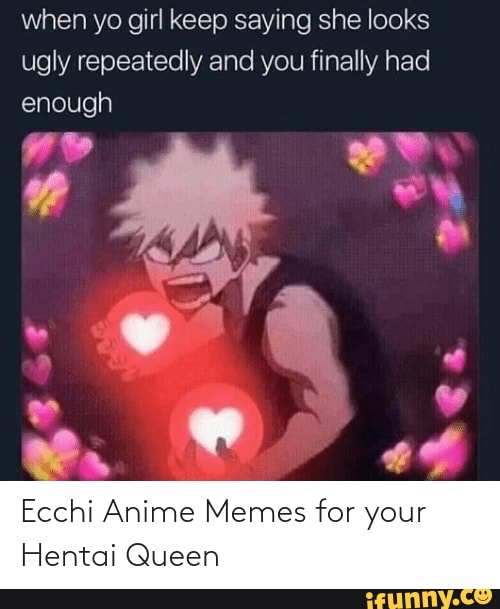 Ecchi Anime Memes For Your Hentai Queen When Yo Girl Keep Saying She Looks Ugly Repeatedly And 9623