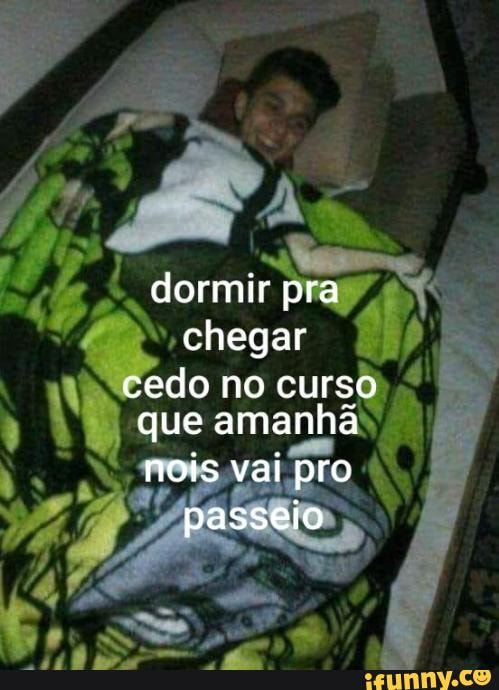 dormir pra chegar
cedo no curso que amanhã
nois vai pro passeio