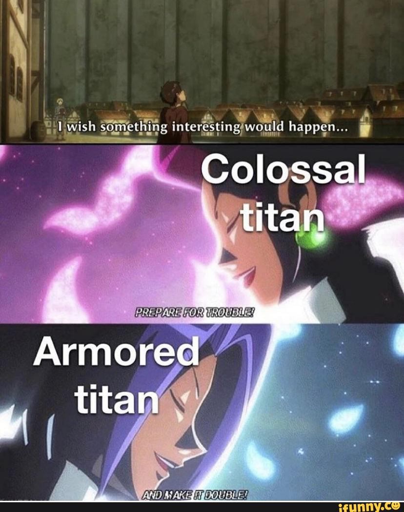 wish scuavthing deferesting would apo
Colossal titan
Armored titan /