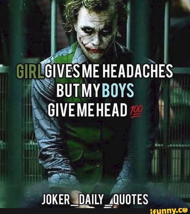 GIVES ME HEADACHES BUT MY GIVE ME HEAD JOKER_ DAILY .QUOTES iFunny
