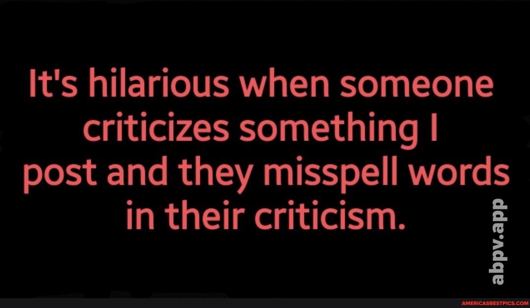 It's hilarious when someone criticizes something I post and they misspell words
in their criticism.
abpv.app