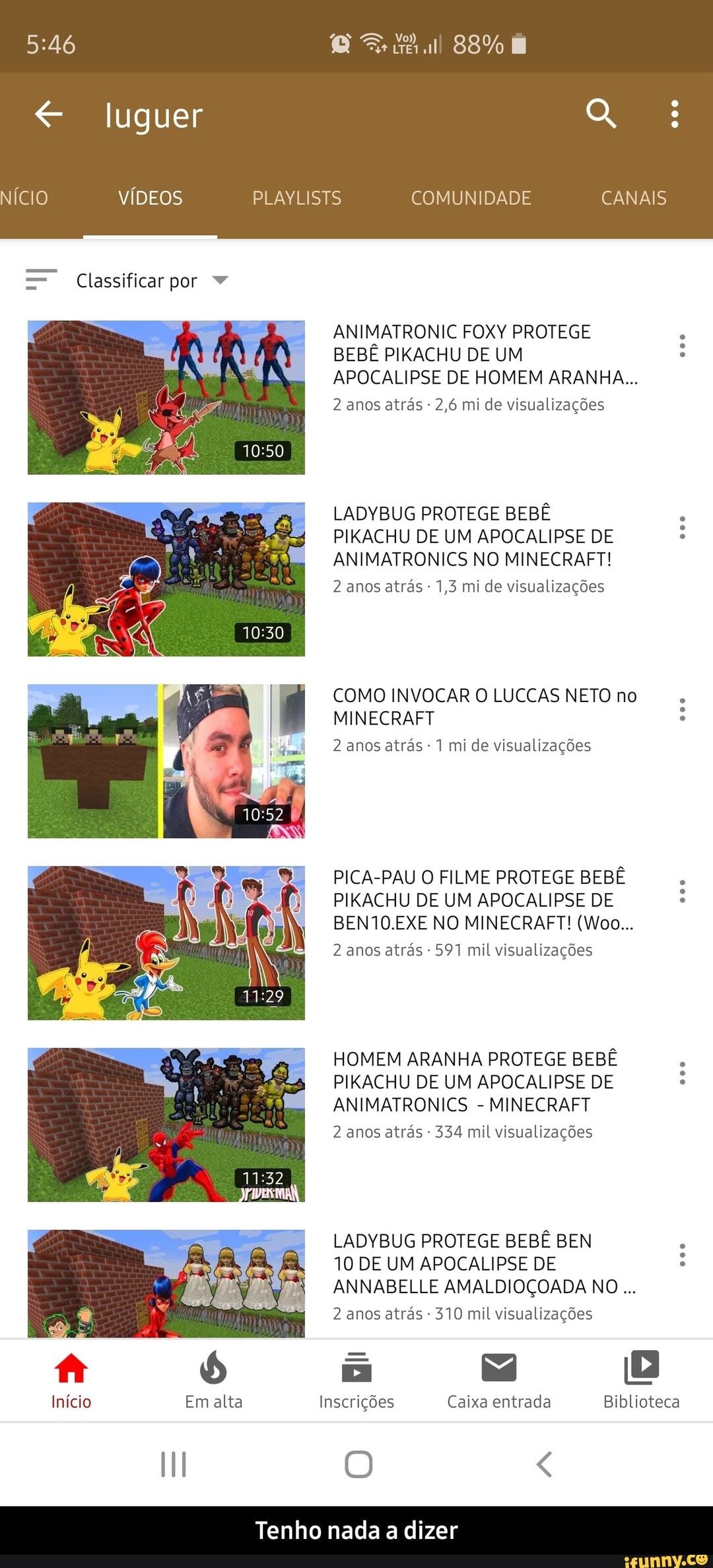 =" Classificar por ANIMATRONIC FOXY PROTEGE
BEBE PIKACHU DE UM é
APOCALIPSE DE HOMEM ARANHA...
2 anos atrás 2,6 mi de visualizações
LADYBUG PROTEGE BEBÊ
PIKACHU DE UM APOCALIPSE DE
ANIMATRONICS NO MINECRAFT!
2 anos atrás
1,3 mi de visualizações
COMO INVOCAR O LUCCAS NETO no.
MINECRAFT 2 anos atrás
1 mi de visualizações
PICA-PAU O FILME PROTEGE BEBÊ
PIKACHU DE UM APOCALIPSE DE
2 anos atrás
597 mil visualizações
coe
HOMEM ARANHA PROTEGE BEBE
PIKACHU DE UM APOCALIPSE DE
ANIMATRONICS
MINECRAFT
2 anos atrás
334 mil visualizações
LADYBUG PROTEGE BEBÊ BEN
10 DE UM APOCALIPSE DE
ANNABELLE AMALDIOÇOADA NO 2 anos atrás
310 mil visualizações
Início Em alta Inscrições Caixa entrada Biblioteca - Tenho nada a dizer