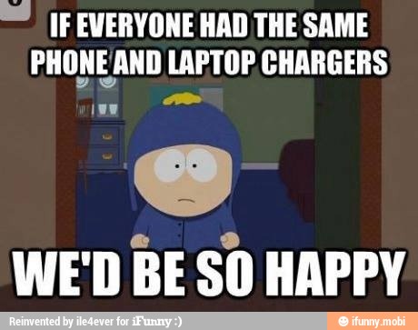 IF EVERYONE HAD THE SAME
PHONEAND LAPTOP CHARGERS
WE'D BE SO HAPPY