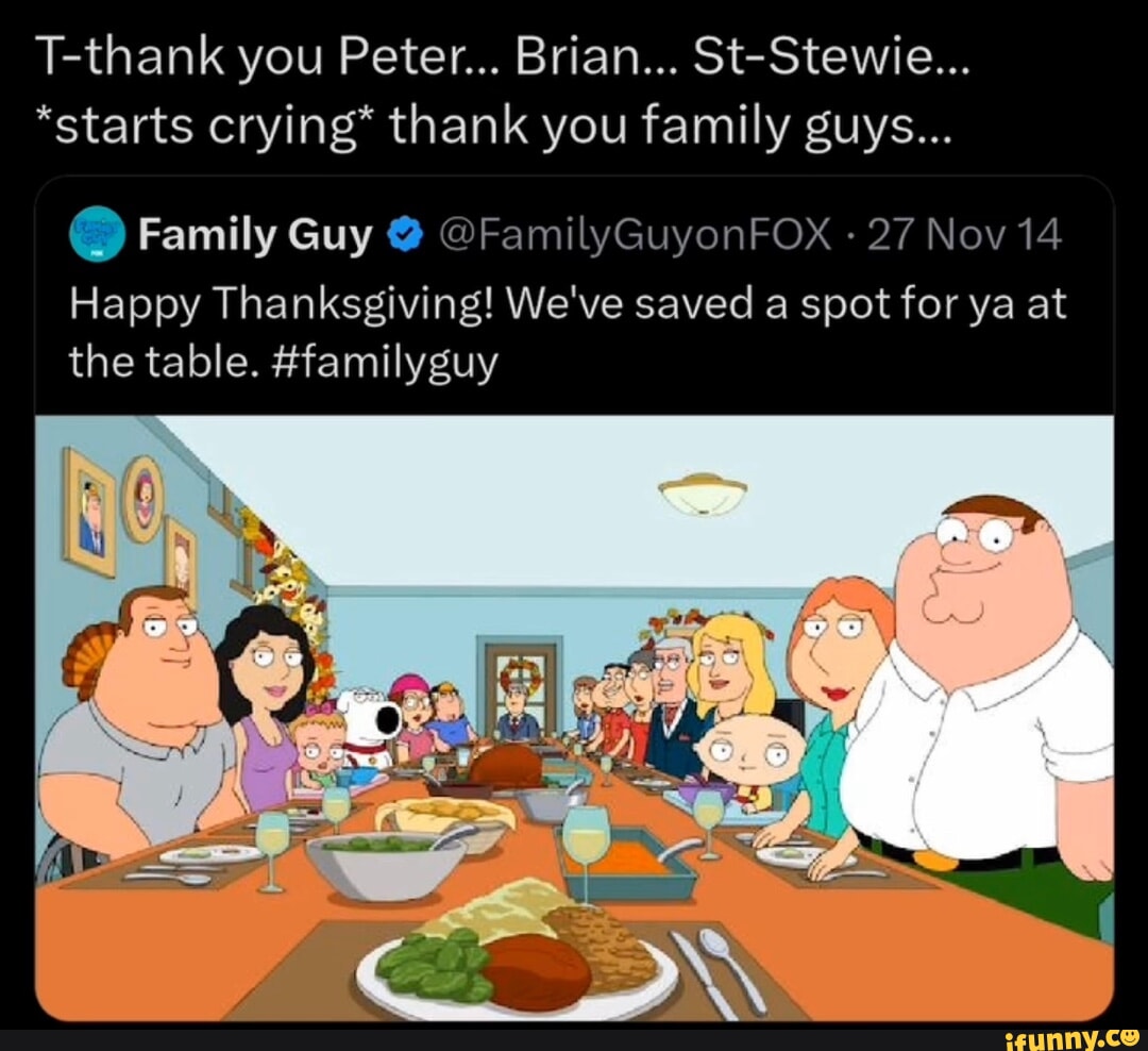 T-thank you Peter... Brian... St-Stewie... *starts crying* thank you ...