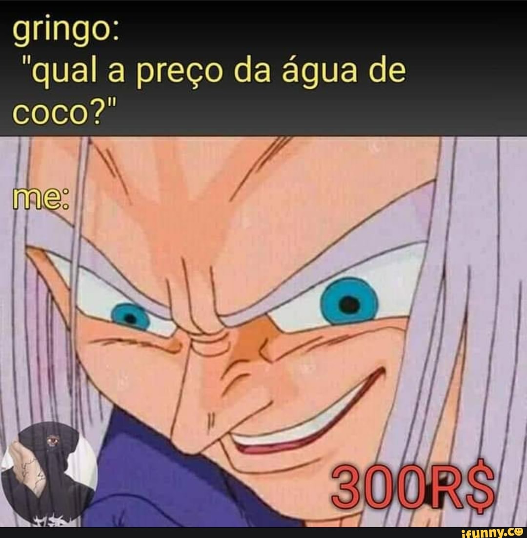 "qual a preço da água de
gringo: coco?
ES