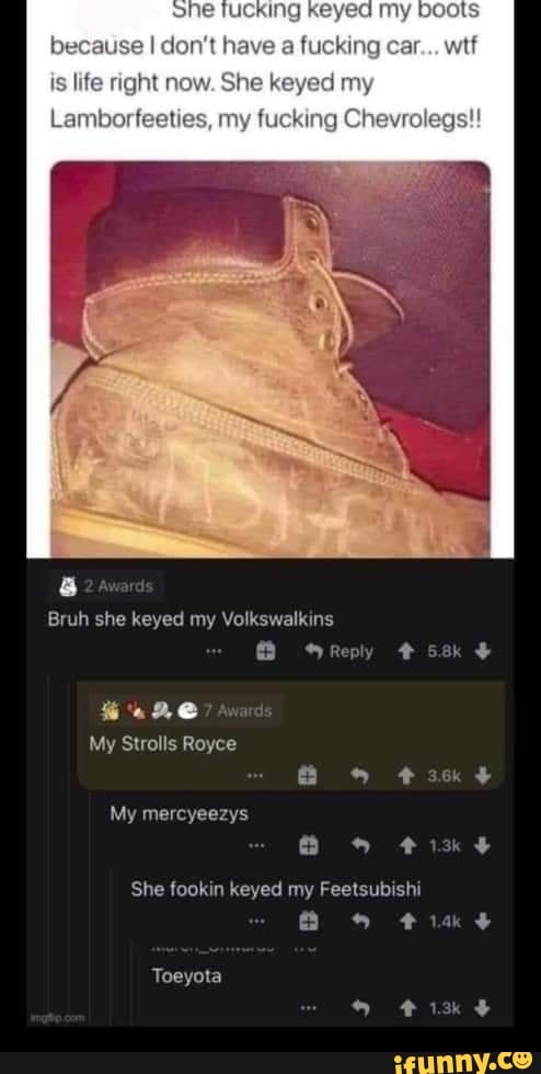 se I don't have fucking car wit is life right now, She eyed any
Lamborfeet my iucking Chevrolegs!!
Bruh she keyed my Votkewalssins
Reply
My Strolls Royce
My mercyeezys
She fookin keyed my Feetsubishi
Toeyota
14