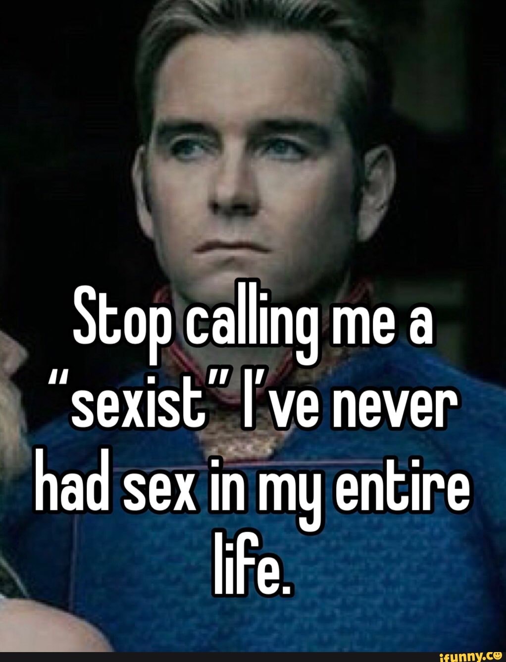 Stop Calling Me A Sexist Ive Never Had Sex In My Entire Life Ifunny 7936